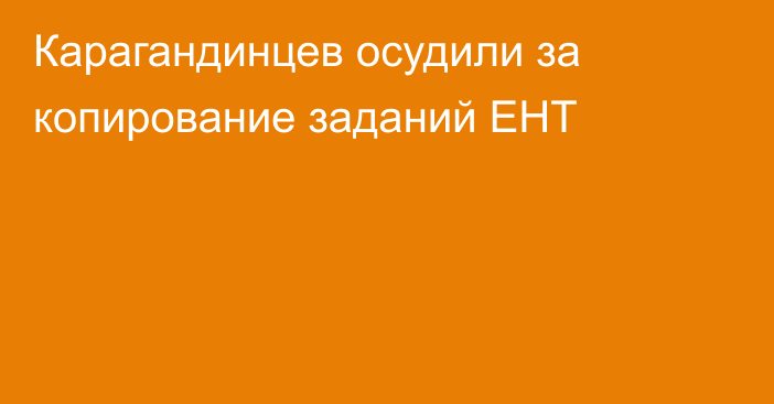 Карагандинцев осудили за копирование заданий ЕНТ