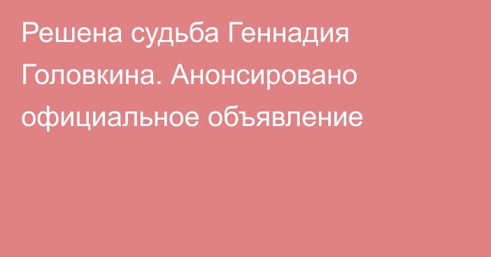 Решена судьба Геннадия Головкина. Анонсировано официальное объявление