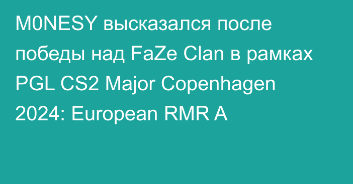 M0NESY высказался после победы над FaZe Clan в рамках PGL CS2 Major Copenhagen 2024: European RMR A