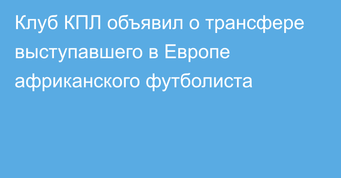 Клуб КПЛ объявил о трансфере выступавшего в Европе африканского футболиста