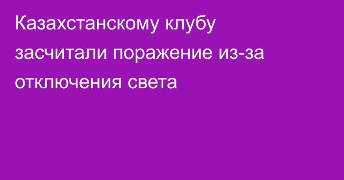 Казахстанскому клубу засчитали поражение из-за отключения света