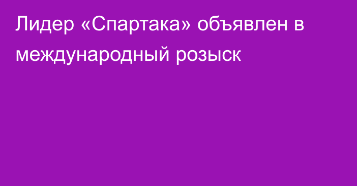 Лидер «Спартака» объявлен в международный розыск