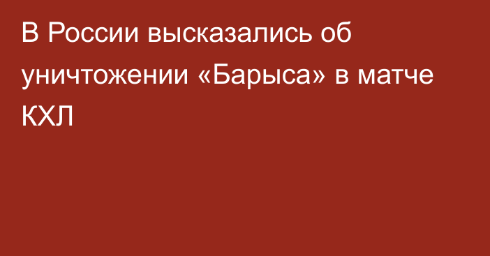 В России высказались об уничтожении «Барыса» в матче КХЛ