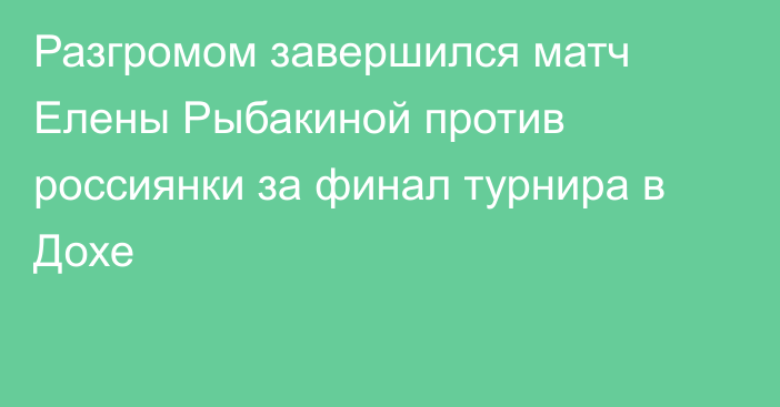 Разгромом завершился матч Елены Рыбакиной против россиянки за финал турнира в Дохе