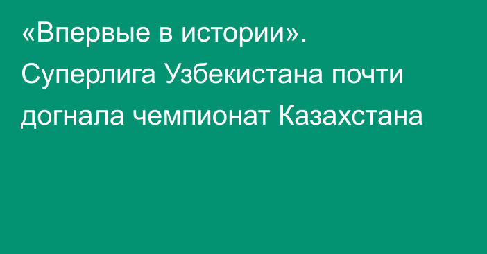 «Впервые в истории». Суперлига Узбекистана почти догнала чемпионат Казахстана