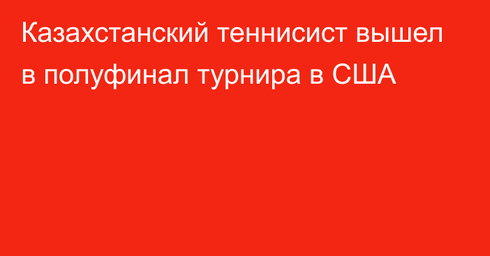 Казахстанский теннисист вышел в полуфинал турнира в США