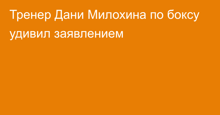 Тренер Дани Милохина по боксу удивил заявлением