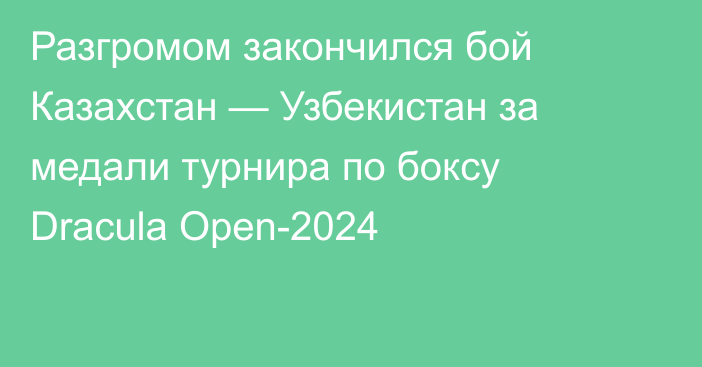 Разгромом закончился бой Казахстан — Узбекистан за медали турнира по боксу Dracula Open-2024
