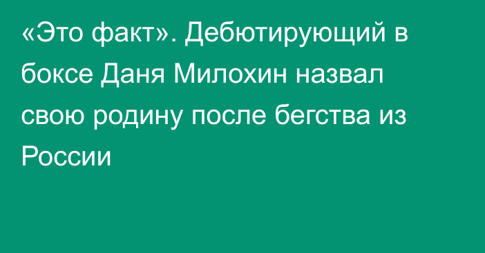 «Это факт». Дебютирующий в боксе Даня Милохин назвал свою родину после бегства из России