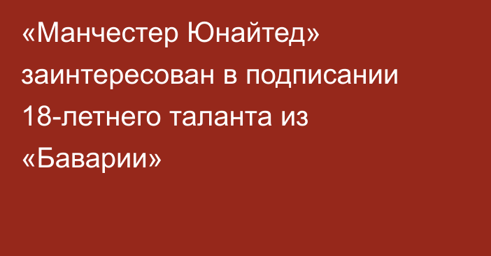 «Манчестер Юнайтед» заинтересован в подписании 18-летнего таланта из «Баварии»