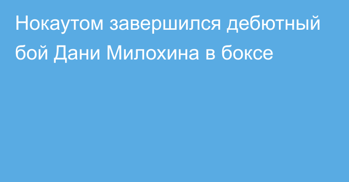 Нокаутом завершился дебютный бой Дани Милохина в боксе