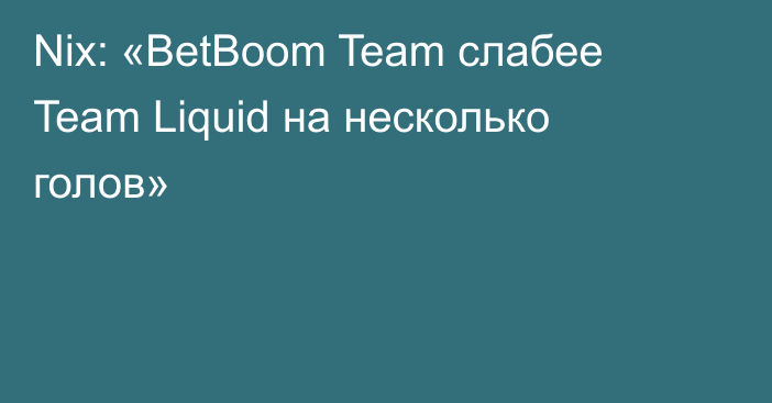 Nix: «BetBoom Team слабее Team Liquid на несколько голов»
