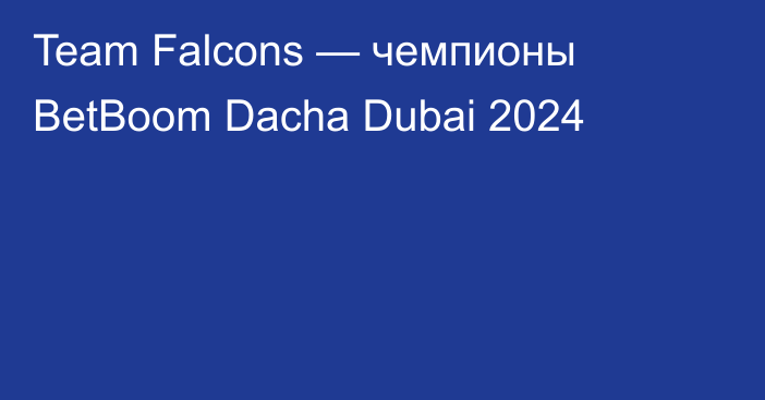 Team Falcons — чемпионы BetBoom Dacha Dubai 2024