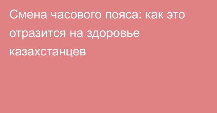 Смена часового пояса: как это отразится на здоровье казахстанцев