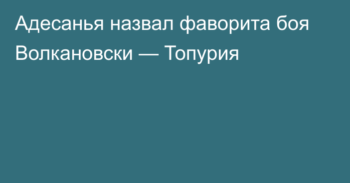 Адесанья назвал фаворита боя Волкановски — Топурия