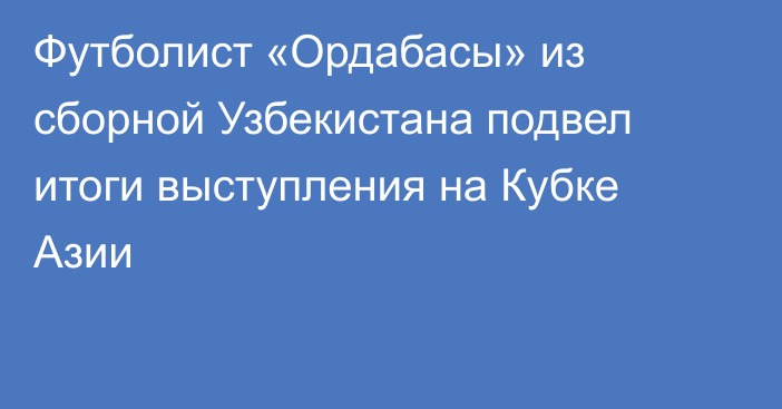 Футболист «Ордабасы» из сборной Узбекистана подвел итоги выступления на Кубке Азии