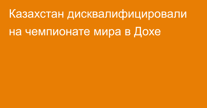 Казахстан дисквалифицировали на чемпионате мира в Дохе