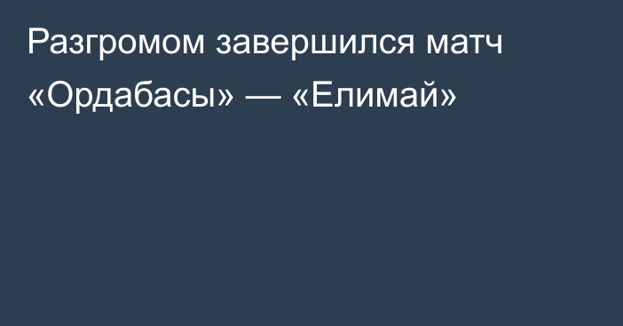 Разгромом завершился матч «Ордабасы» — «Елимай»