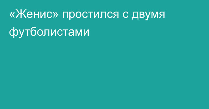 «Женис» простился с двумя футболистами