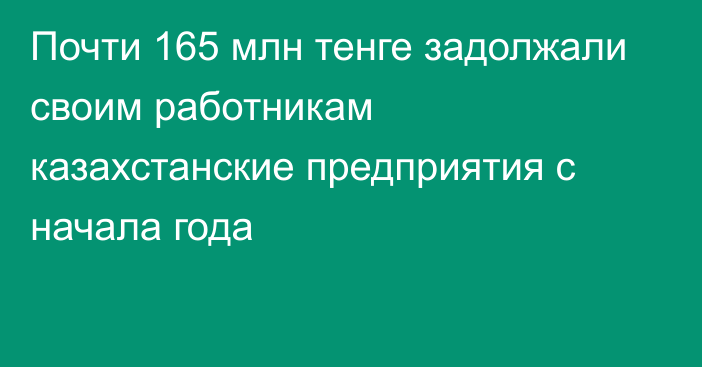 Почти 165 млн тенге задолжали своим работникам казахстанские предприятия с начала года