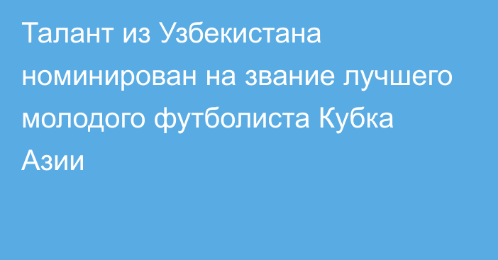 Талант из Узбекистана номинирован на звание лучшего молодого футболиста Кубка Азии