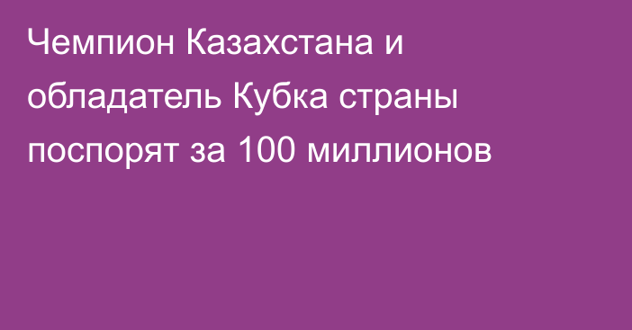 Чемпион Казахстана и обладатель Кубка страны поспорят за 100 миллионов