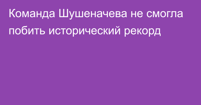 Команда Шушеначева не смогла побить исторический рекорд