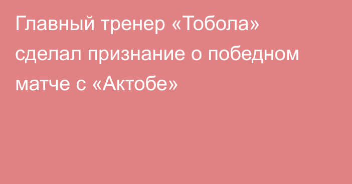 Главный тренер «Тобола» сделал признание о победном матче с «Актобе»