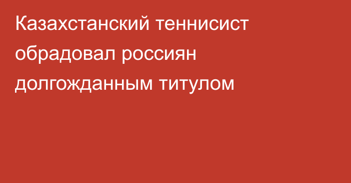 Казахстанский теннисист обрадовал россиян долгожданным титулом