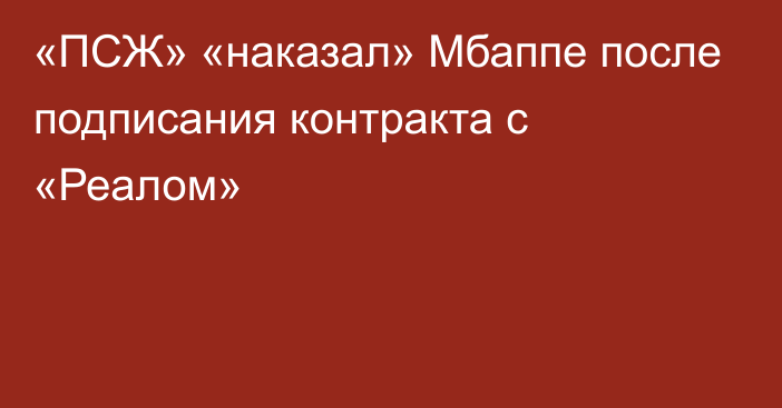 «ПСЖ» «наказал» Мбаппе после подписания контракта с «Реалом»