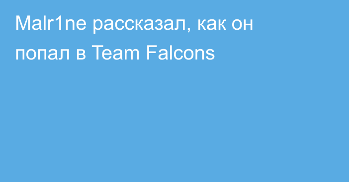 Malr1ne рассказал, как он попал в Team Falcons