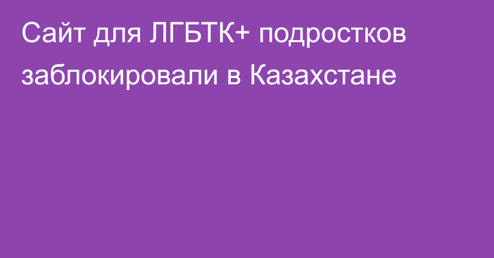 Сайт для ЛГБТК+ подростков заблокировали в Казахстане