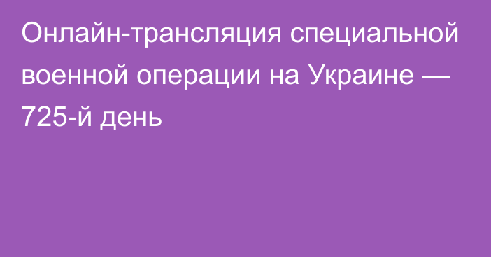 Онлайн-трансляция специальной военной операции на Украине — 725-й день