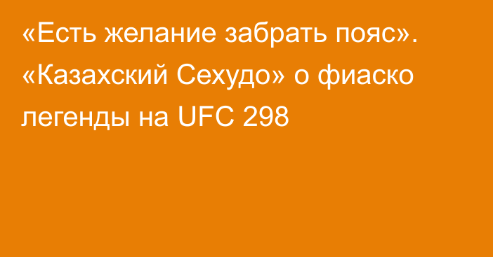 «Есть желание забрать пояс». «Казахский Сехудо» о фиаско легенды на UFC 298