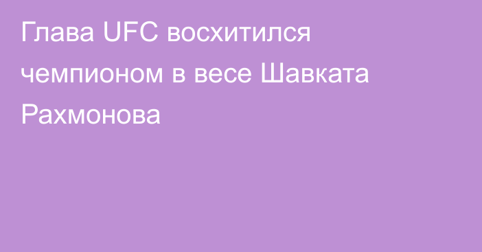 Глава UFC восхитился чемпионом в весе Шавката Рахмонова