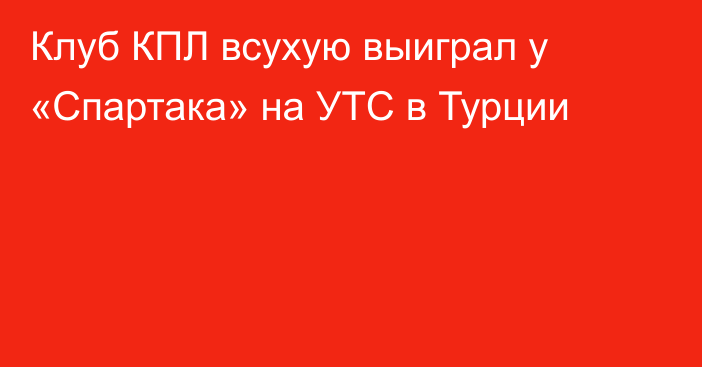 Клуб КПЛ всухую выиграл у «Спартака» на УТС в Турции