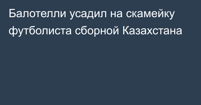 Балотелли усадил на скамейку футболиста сборной Казахстана