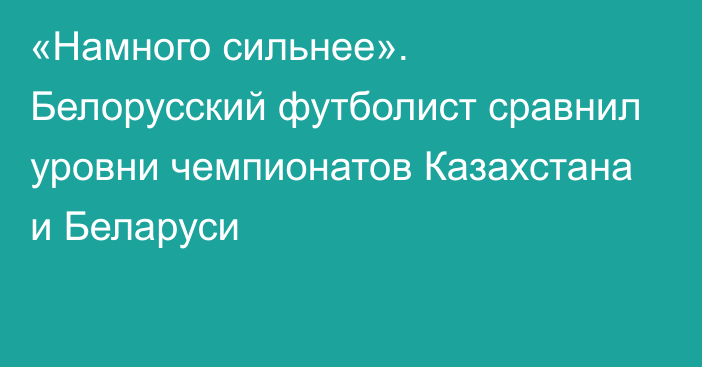 «Намного сильнее». Белорусский футболист сравнил уровни чемпионатов Казахстана и Беларуси