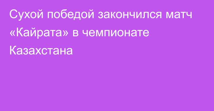 Сухой победой закончился матч «Кайрата» в чемпионате Казахстана