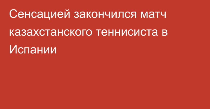 Сенсацией закончился матч казахстанского теннисиста в Испании