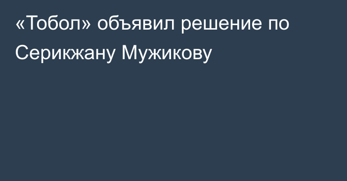 «Тобол» объявил решение по Серикжану Мужикову