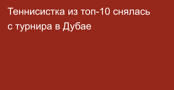 Теннисистка из топ-10 снялась с турнира в Дубае