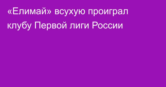 «Елимай» всухую проиграл клубу Первой лиги России