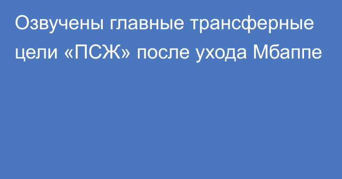 Озвучены главные трансферные цели «ПСЖ» после ухода Мбаппе