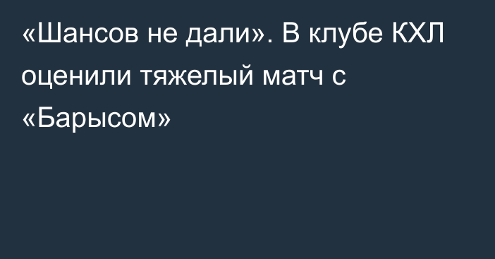 «Шансов не дали». В клубе КХЛ оценили тяжелый матч с «Барысом»