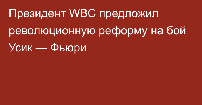 Президент WBC предложил революционную реформу на бой Усик — Фьюри