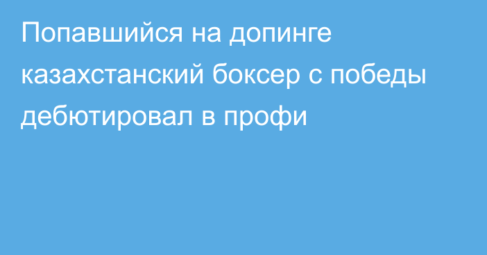 Попавшийся на допинге казахстанский боксер с победы дебютировал в профи