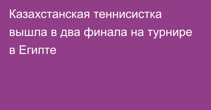 Казахстанская теннисистка вышла в два финала на турнире в Египте