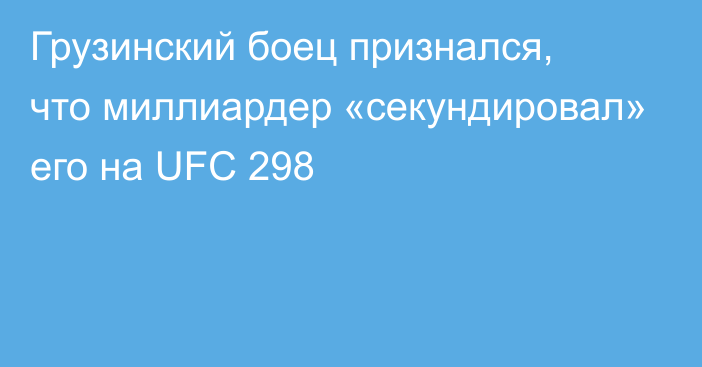 Грузинский боец признался, что миллиардер «секундировал» его на UFC 298