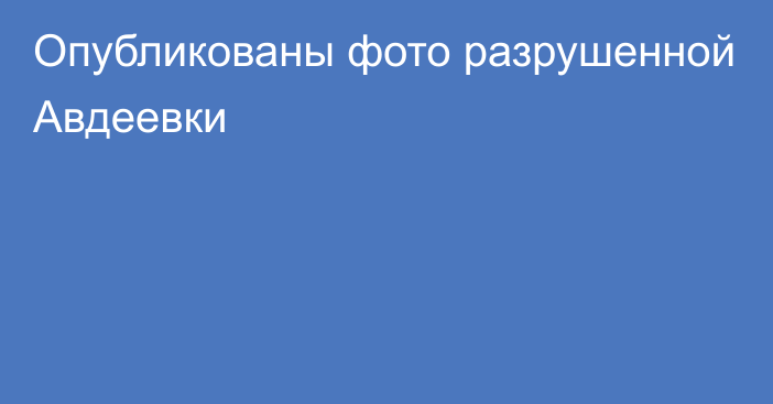 Опубликованы фото разрушенной Авдеевки